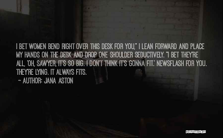 Jana Aston Quotes: I Bet Women Bend Right Over This Desk For You, I Lean Forward And Place My Hands On The Desk