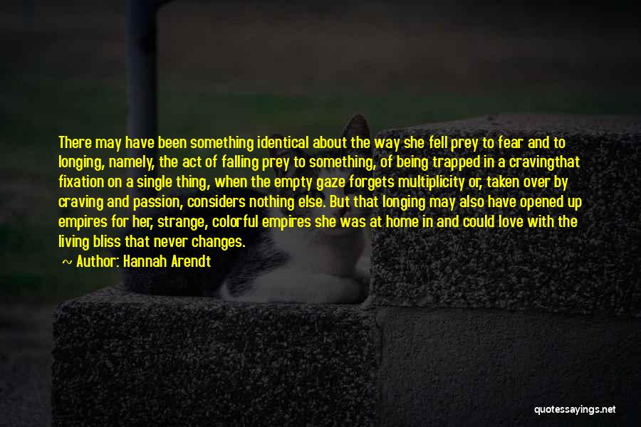 Hannah Arendt Quotes: There May Have Been Something Identical About The Way She Fell Prey To Fear And To Longing, Namely, The Act