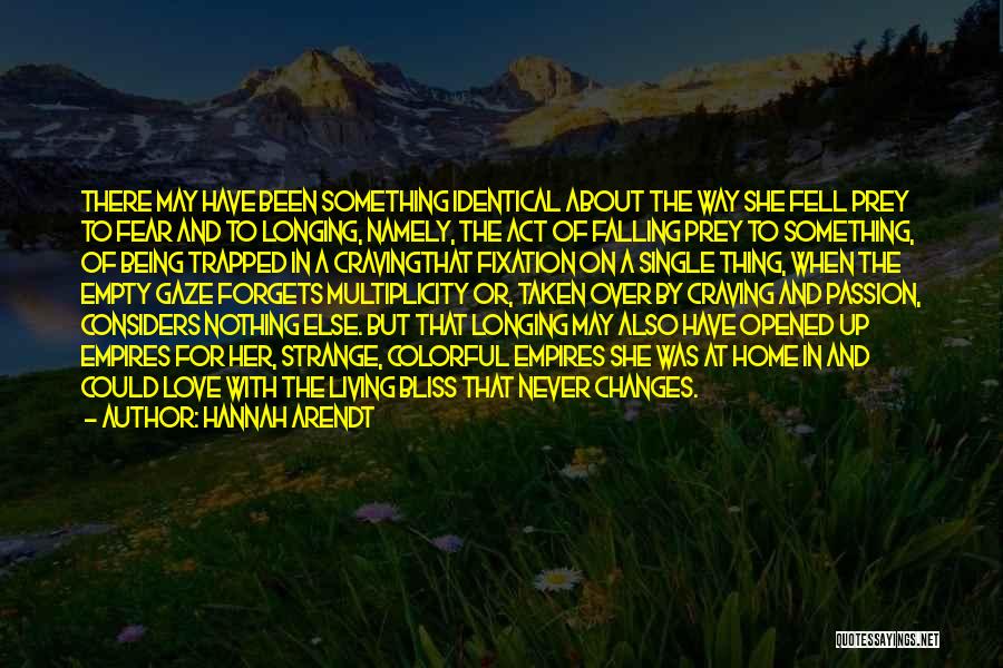 Hannah Arendt Quotes: There May Have Been Something Identical About The Way She Fell Prey To Fear And To Longing, Namely, The Act