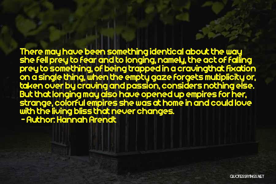 Hannah Arendt Quotes: There May Have Been Something Identical About The Way She Fell Prey To Fear And To Longing, Namely, The Act