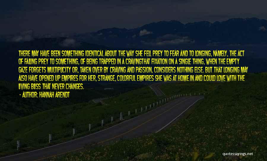 Hannah Arendt Quotes: There May Have Been Something Identical About The Way She Fell Prey To Fear And To Longing, Namely, The Act