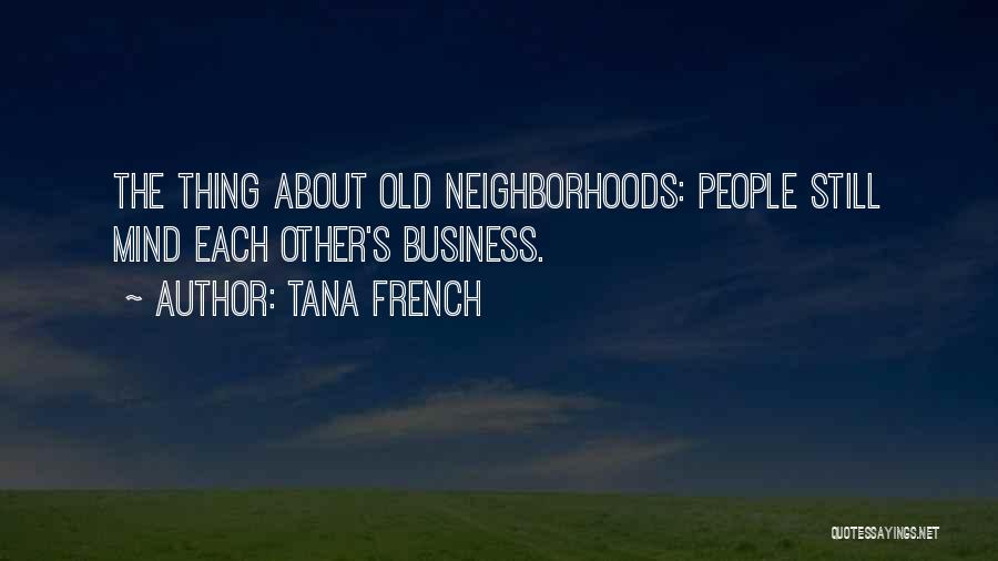 Tana French Quotes: The Thing About Old Neighborhoods: People Still Mind Each Other's Business.