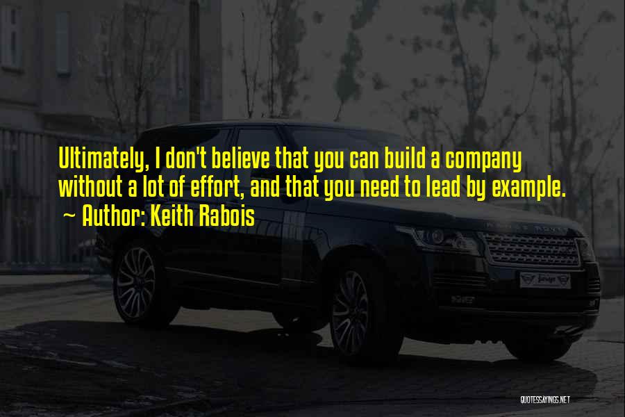 Keith Rabois Quotes: Ultimately, I Don't Believe That You Can Build A Company Without A Lot Of Effort, And That You Need To