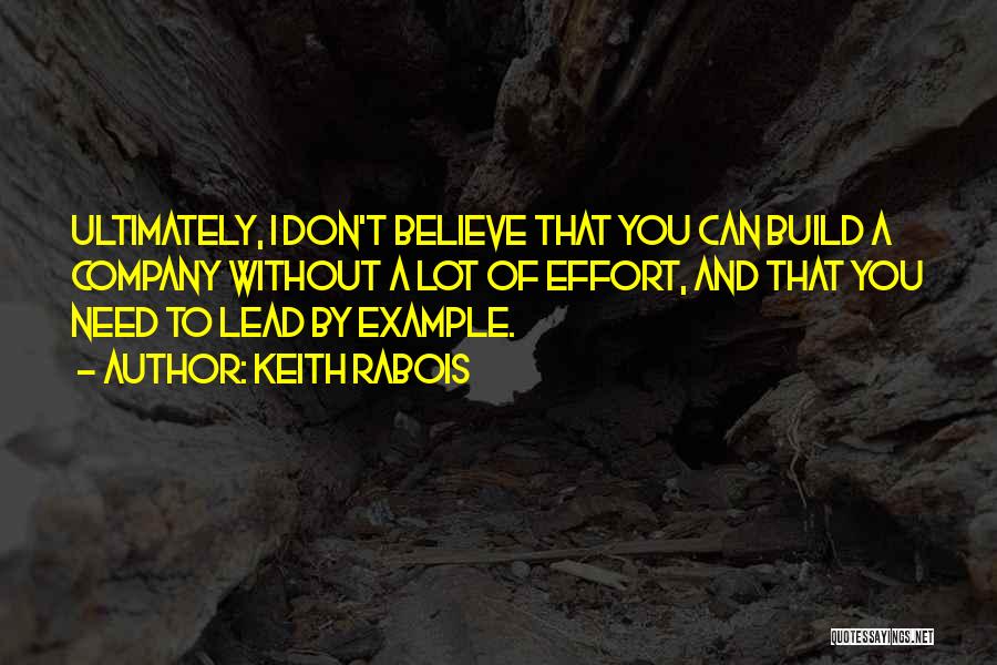 Keith Rabois Quotes: Ultimately, I Don't Believe That You Can Build A Company Without A Lot Of Effort, And That You Need To