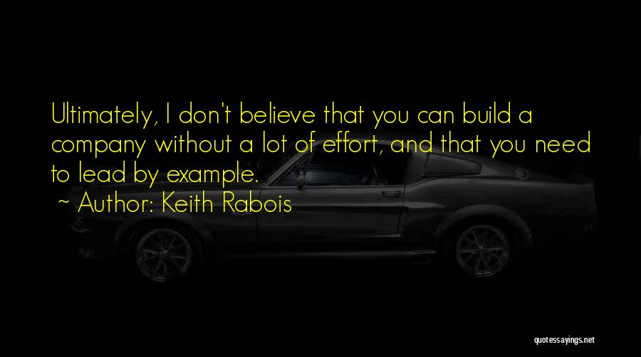Keith Rabois Quotes: Ultimately, I Don't Believe That You Can Build A Company Without A Lot Of Effort, And That You Need To