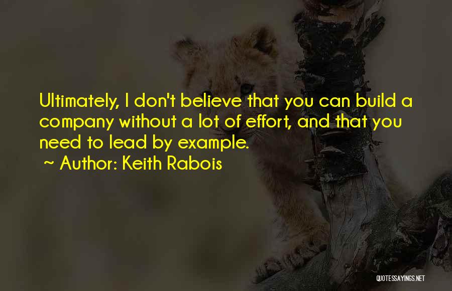 Keith Rabois Quotes: Ultimately, I Don't Believe That You Can Build A Company Without A Lot Of Effort, And That You Need To
