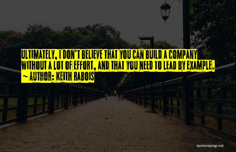 Keith Rabois Quotes: Ultimately, I Don't Believe That You Can Build A Company Without A Lot Of Effort, And That You Need To