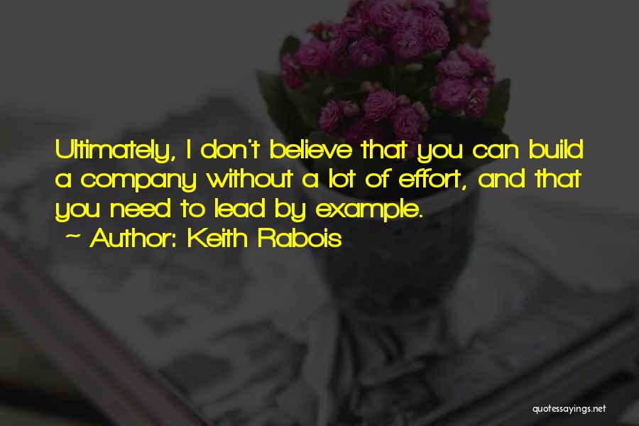Keith Rabois Quotes: Ultimately, I Don't Believe That You Can Build A Company Without A Lot Of Effort, And That You Need To