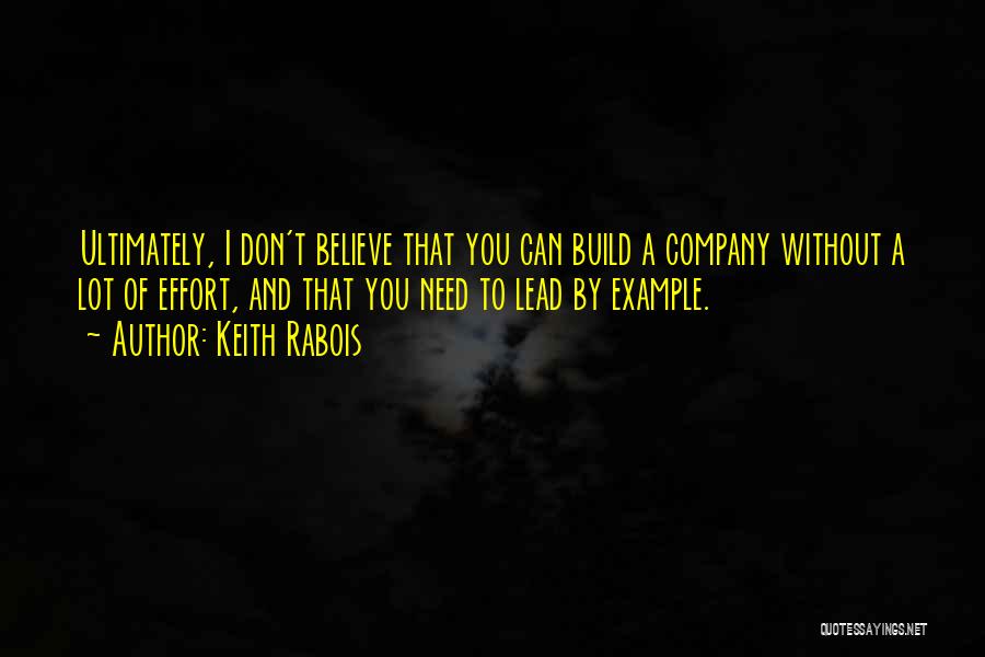 Keith Rabois Quotes: Ultimately, I Don't Believe That You Can Build A Company Without A Lot Of Effort, And That You Need To