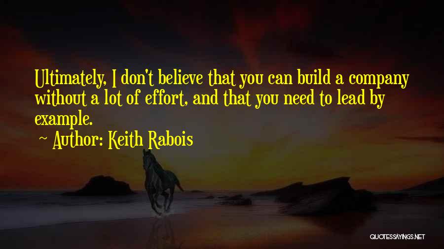 Keith Rabois Quotes: Ultimately, I Don't Believe That You Can Build A Company Without A Lot Of Effort, And That You Need To