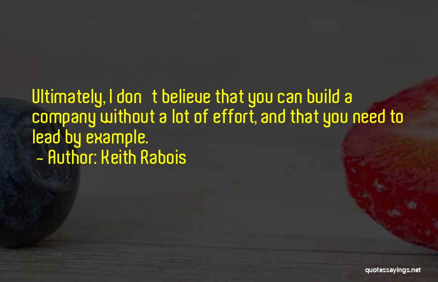 Keith Rabois Quotes: Ultimately, I Don't Believe That You Can Build A Company Without A Lot Of Effort, And That You Need To