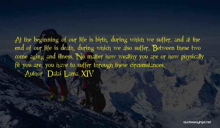 Dalai Lama XIV Quotes: At The Beginning Of Our Life Is Birth, During Which We Suffer, And At The End Of Our Life Is