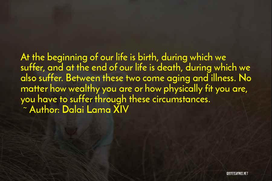 Dalai Lama XIV Quotes: At The Beginning Of Our Life Is Birth, During Which We Suffer, And At The End Of Our Life Is