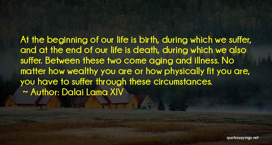 Dalai Lama XIV Quotes: At The Beginning Of Our Life Is Birth, During Which We Suffer, And At The End Of Our Life Is