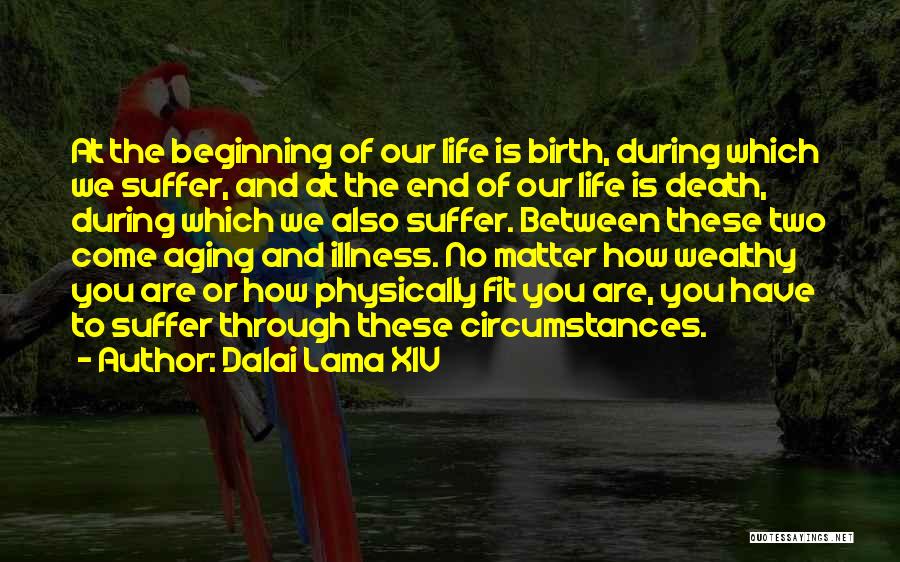 Dalai Lama XIV Quotes: At The Beginning Of Our Life Is Birth, During Which We Suffer, And At The End Of Our Life Is