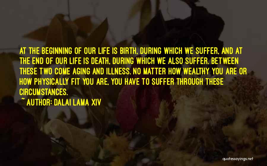 Dalai Lama XIV Quotes: At The Beginning Of Our Life Is Birth, During Which We Suffer, And At The End Of Our Life Is