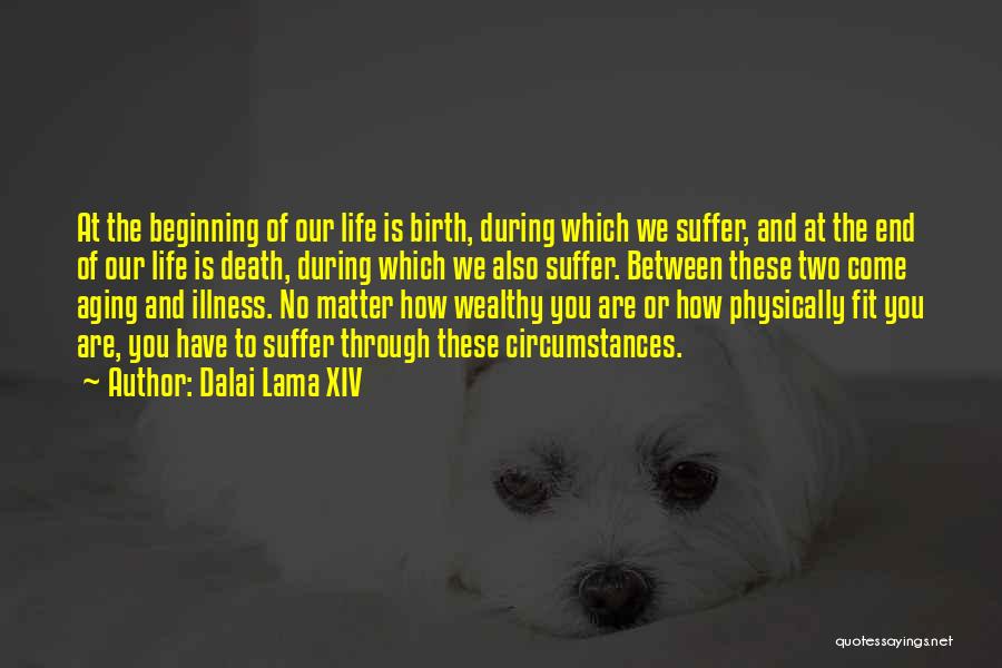 Dalai Lama XIV Quotes: At The Beginning Of Our Life Is Birth, During Which We Suffer, And At The End Of Our Life Is