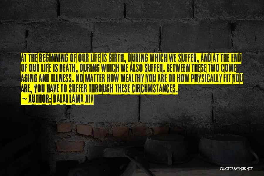 Dalai Lama XIV Quotes: At The Beginning Of Our Life Is Birth, During Which We Suffer, And At The End Of Our Life Is