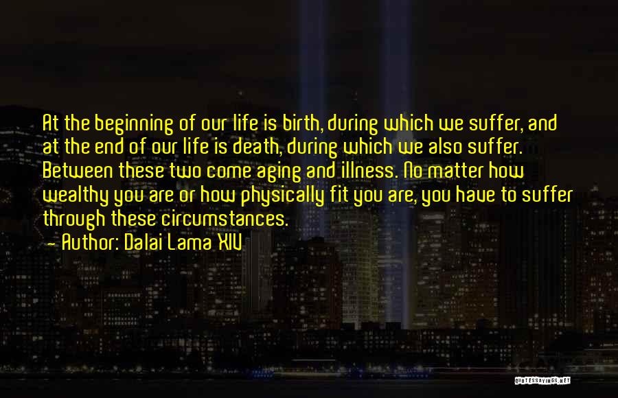 Dalai Lama XIV Quotes: At The Beginning Of Our Life Is Birth, During Which We Suffer, And At The End Of Our Life Is