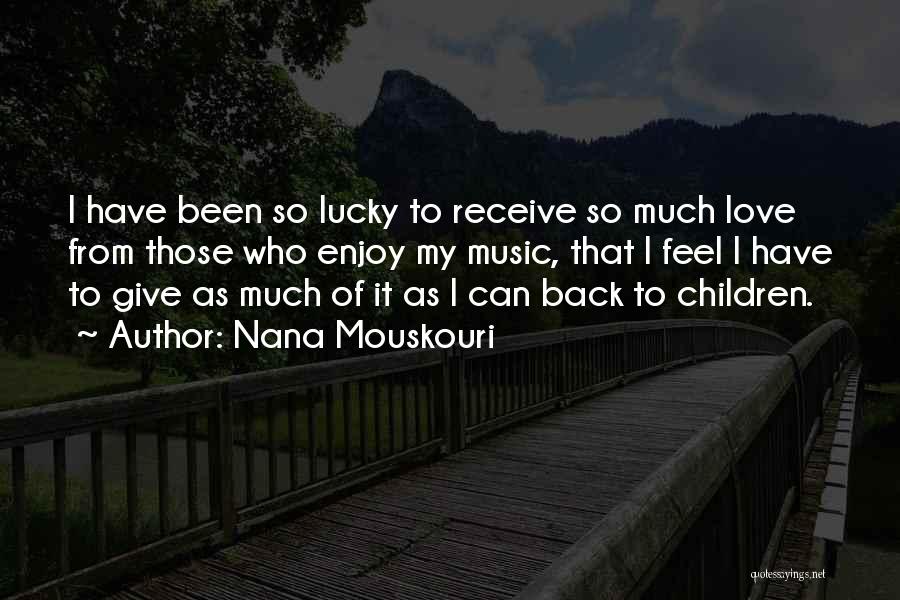 Nana Mouskouri Quotes: I Have Been So Lucky To Receive So Much Love From Those Who Enjoy My Music, That I Feel I