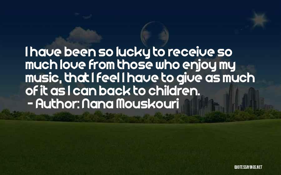 Nana Mouskouri Quotes: I Have Been So Lucky To Receive So Much Love From Those Who Enjoy My Music, That I Feel I