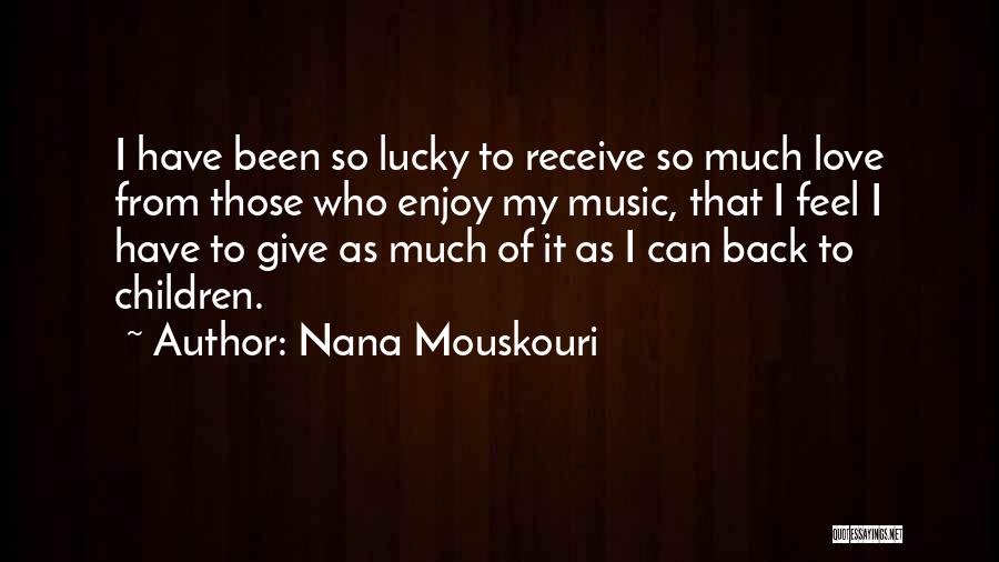 Nana Mouskouri Quotes: I Have Been So Lucky To Receive So Much Love From Those Who Enjoy My Music, That I Feel I