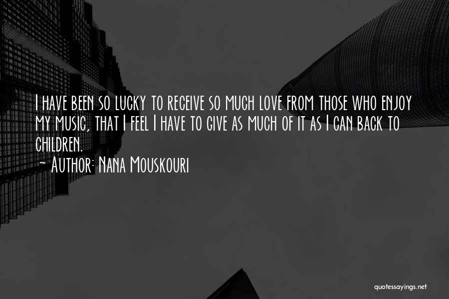 Nana Mouskouri Quotes: I Have Been So Lucky To Receive So Much Love From Those Who Enjoy My Music, That I Feel I