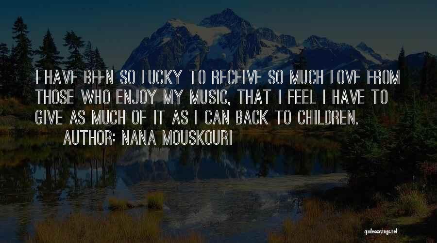 Nana Mouskouri Quotes: I Have Been So Lucky To Receive So Much Love From Those Who Enjoy My Music, That I Feel I