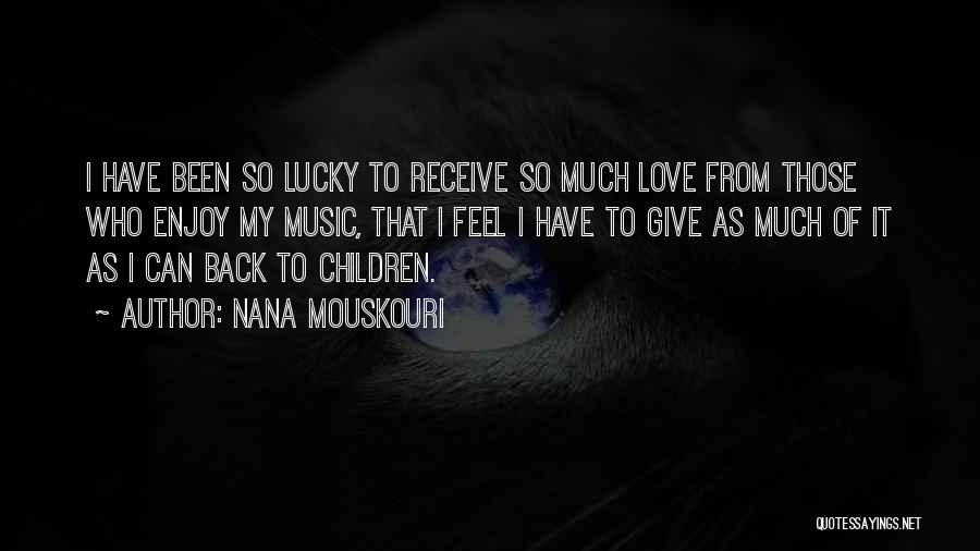 Nana Mouskouri Quotes: I Have Been So Lucky To Receive So Much Love From Those Who Enjoy My Music, That I Feel I