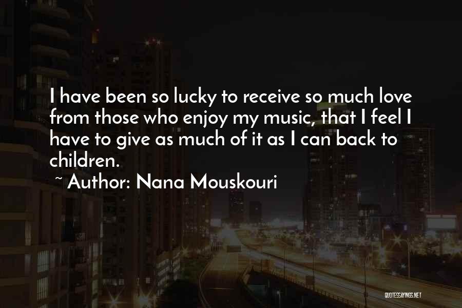 Nana Mouskouri Quotes: I Have Been So Lucky To Receive So Much Love From Those Who Enjoy My Music, That I Feel I