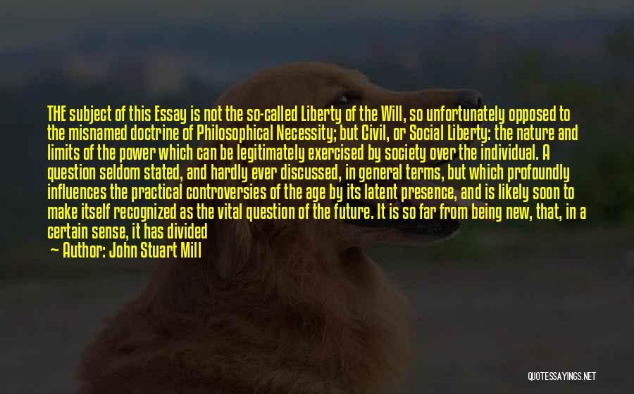 John Stuart Mill Quotes: The Subject Of This Essay Is Not The So-called Liberty Of The Will, So Unfortunately Opposed To The Misnamed Doctrine