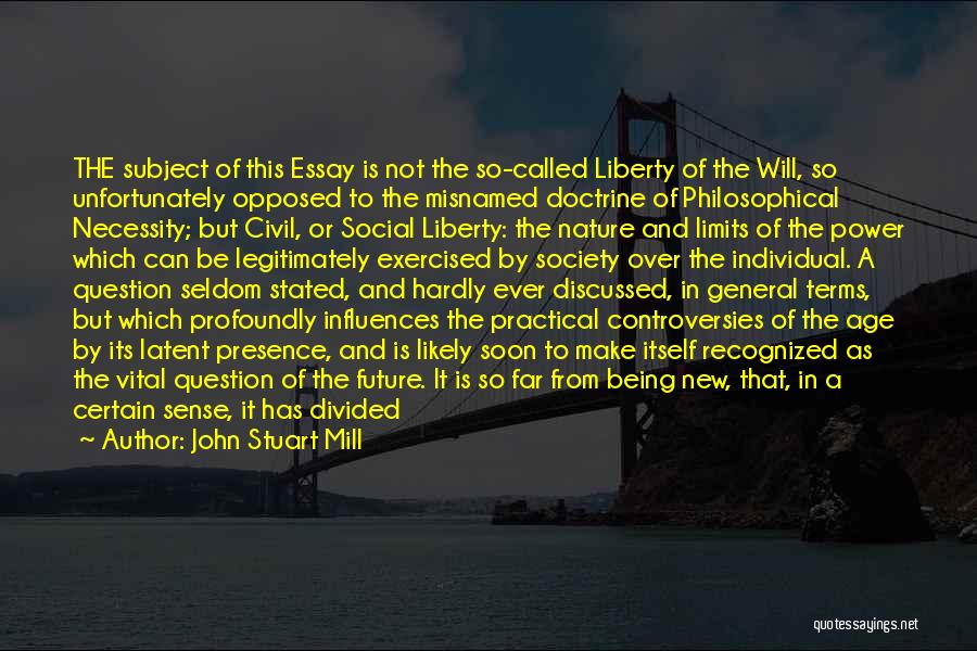 John Stuart Mill Quotes: The Subject Of This Essay Is Not The So-called Liberty Of The Will, So Unfortunately Opposed To The Misnamed Doctrine