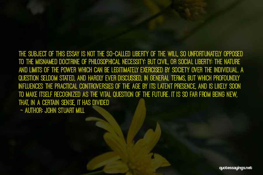 John Stuart Mill Quotes: The Subject Of This Essay Is Not The So-called Liberty Of The Will, So Unfortunately Opposed To The Misnamed Doctrine