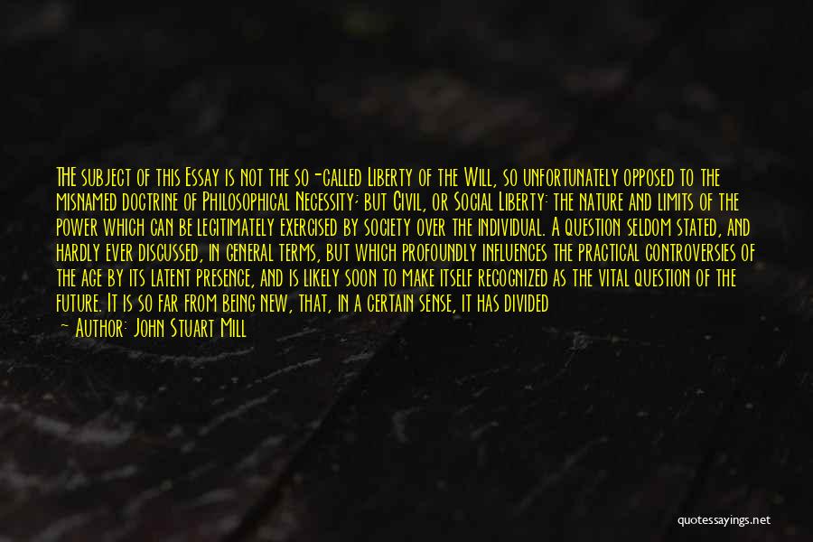 John Stuart Mill Quotes: The Subject Of This Essay Is Not The So-called Liberty Of The Will, So Unfortunately Opposed To The Misnamed Doctrine