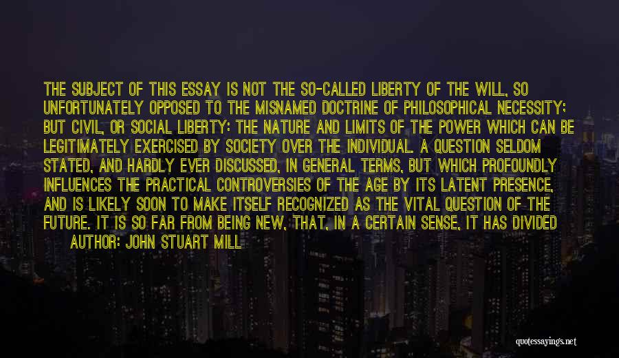 John Stuart Mill Quotes: The Subject Of This Essay Is Not The So-called Liberty Of The Will, So Unfortunately Opposed To The Misnamed Doctrine