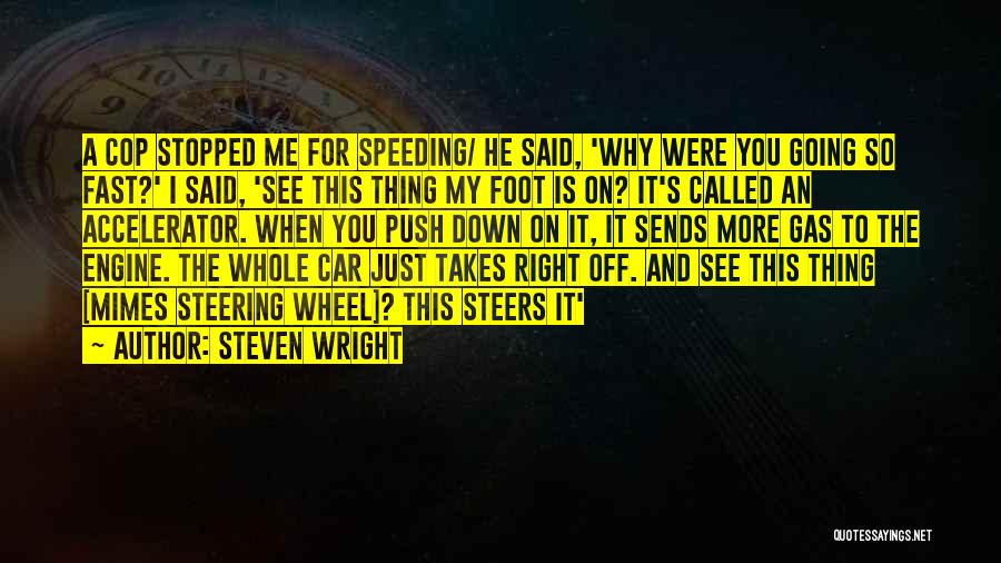 Steven Wright Quotes: A Cop Stopped Me For Speeding/ He Said, 'why Were You Going So Fast?' I Said, 'see This Thing My