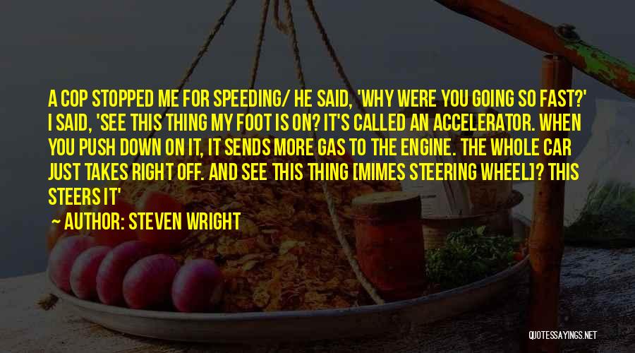 Steven Wright Quotes: A Cop Stopped Me For Speeding/ He Said, 'why Were You Going So Fast?' I Said, 'see This Thing My