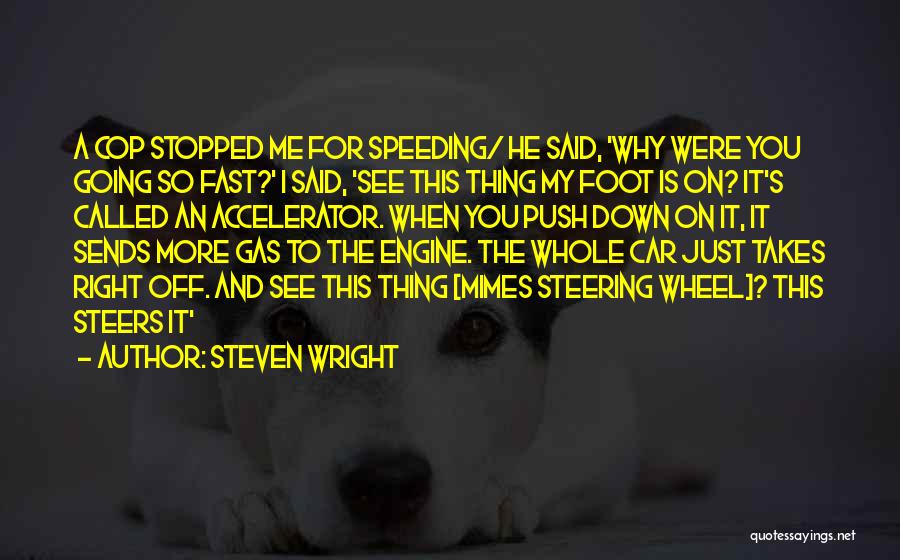 Steven Wright Quotes: A Cop Stopped Me For Speeding/ He Said, 'why Were You Going So Fast?' I Said, 'see This Thing My