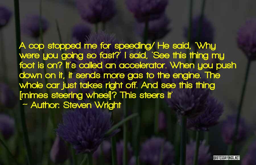 Steven Wright Quotes: A Cop Stopped Me For Speeding/ He Said, 'why Were You Going So Fast?' I Said, 'see This Thing My