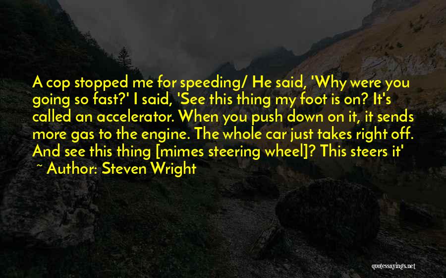 Steven Wright Quotes: A Cop Stopped Me For Speeding/ He Said, 'why Were You Going So Fast?' I Said, 'see This Thing My