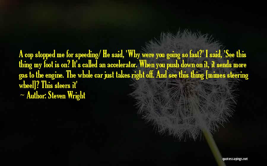 Steven Wright Quotes: A Cop Stopped Me For Speeding/ He Said, 'why Were You Going So Fast?' I Said, 'see This Thing My