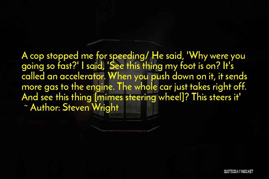 Steven Wright Quotes: A Cop Stopped Me For Speeding/ He Said, 'why Were You Going So Fast?' I Said, 'see This Thing My