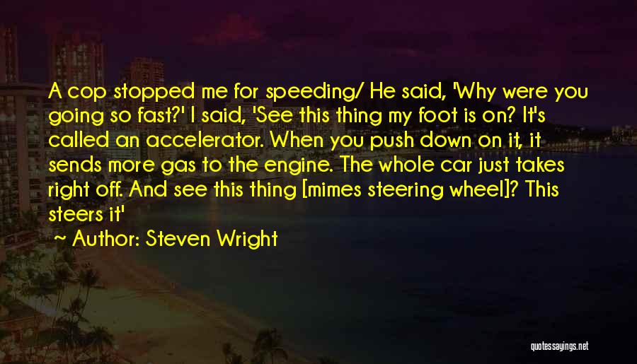 Steven Wright Quotes: A Cop Stopped Me For Speeding/ He Said, 'why Were You Going So Fast?' I Said, 'see This Thing My