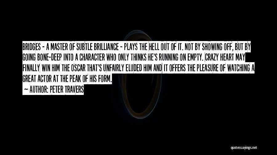 Peter Travers Quotes: Bridges - A Master Of Subtle Brilliance - Plays The Hell Out Of It. Not By Showing Off, But By