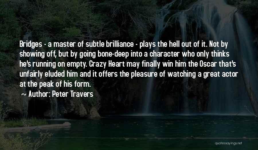 Peter Travers Quotes: Bridges - A Master Of Subtle Brilliance - Plays The Hell Out Of It. Not By Showing Off, But By