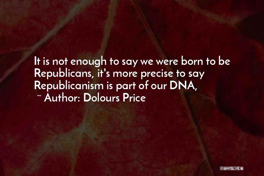 Dolours Price Quotes: It Is Not Enough To Say We Were Born To Be Republicans, It's More Precise To Say Republicanism Is Part