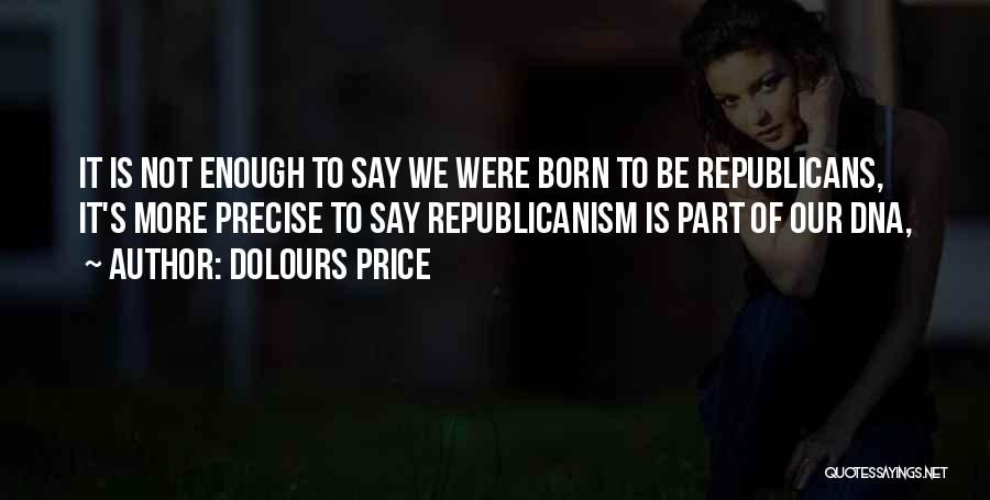 Dolours Price Quotes: It Is Not Enough To Say We Were Born To Be Republicans, It's More Precise To Say Republicanism Is Part