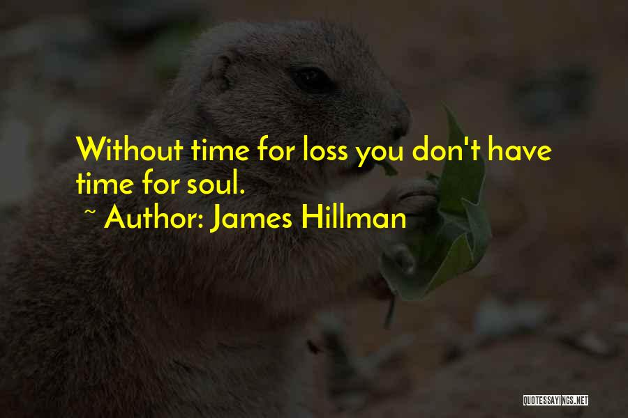 James Hillman Quotes: Without Time For Loss You Don't Have Time For Soul.
