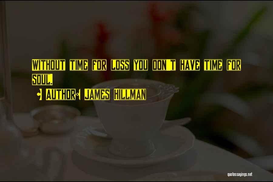James Hillman Quotes: Without Time For Loss You Don't Have Time For Soul.