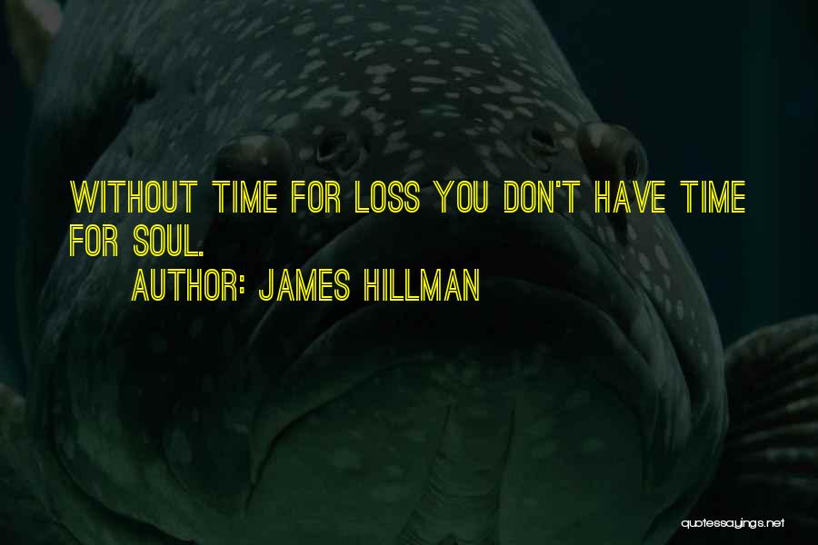 James Hillman Quotes: Without Time For Loss You Don't Have Time For Soul.